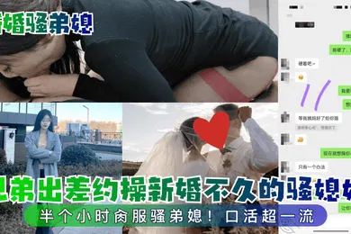 【乱伦】新婚骚弟媳兄弟出差约操新婚不久的骚媳妇半个小时肏服骚弟媳口活超一流