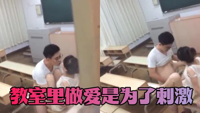 【自拍偷拍】教室里做爱是为了刺激  没想到给人偷拍了