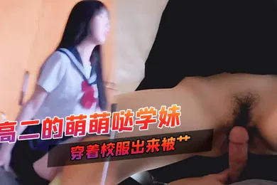 【丝袜制服】高二的萌萌哒学妹家里挺有钱家教很好穿着校服出来被艹甜甜的声音爸爸用力艹唔