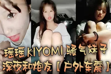 【口交自慰】户外车震瑶瑶kiyomi骚气妹子深夜和炮友特写口交后入抽插较小屁股上下套弄