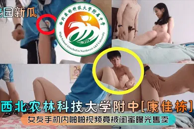 【网曝黑料】校园新瓜西北农林科技大学附中康佳栋女友手机内啪啪视频竟被闺蜜曝光售卖