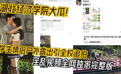 【学生萝莉】湖北经济学院大瓜！学生情侣户外露出引全校追拍 淫乱视频全网独家完整版