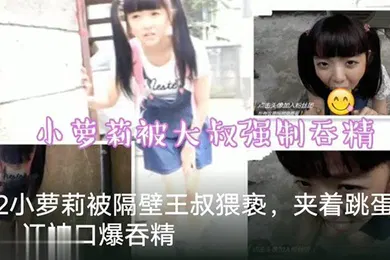 【学生萝莉】调教萝莉隔壁老王猥亵萝莉塞跳蛋出门口爆吞精萝莉