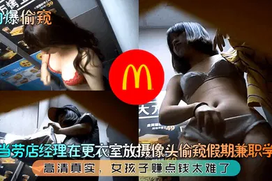 【自拍偷拍】劲爆偷窥麦当劳店经理在更衣室放摄像头偷窥假期兼职学妹高清真实女孩子赚点钱太难了