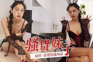 【厂牌经典】骚货妹子刘玥带货情趣用品_亲身试用并视频记录_保证送上高潮_高清精彩推荐