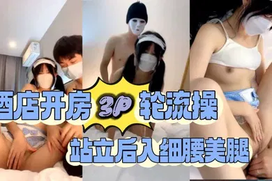 【群交多P】酒店开房3P轮流操站立后入细腰美腿