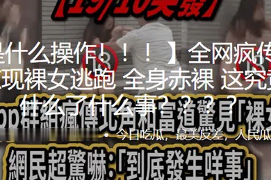 【自拍偷拍】这.是什.么操.作街.头惊.现裸女.逃跑全身.赤裸