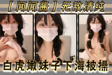 【自拍偷拍】闻闻酱无敌清纯白虎嫩妹子下海被操