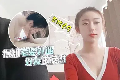 【自拍偷拍】甜甜得知老婆外遇好友的安慰
