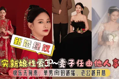 【群交多P】新婚绿奴真实新娘性爱3P妻子任由他人享用快乐无拘束单男肏的越猛老公越开心