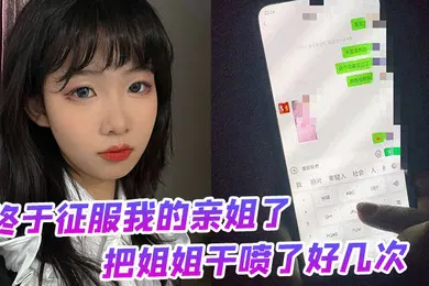 【乱伦】终于征服我的亲姐了把姐姐干喷了好几次绝对精彩