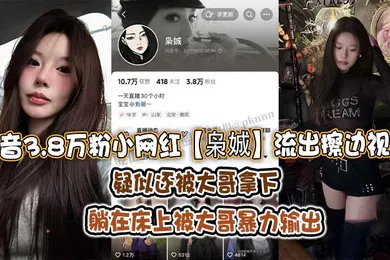 【主播网红】抖音3.8万粉小网红枭娍流出擦边视频疑似还被大哥拿下躺在床上被大哥暴力输出