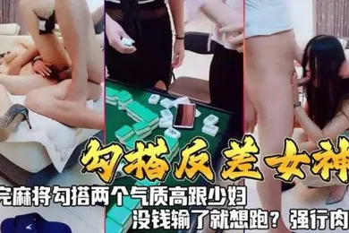 【自拍偷拍】勾搭反差女神打完麻勾搭两个气质高跟少妇没钱输了就想跑强行肉偿