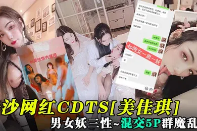 【主播网红】重磅核弹长沙网红CDTS美佳琪男女妖三性_混交5P群魔乱舞