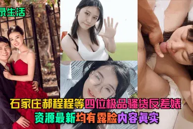 【自拍偷拍】记录生活石家庄郝程程等四位极品骚货反差婊资源最新均有露脸内容真实