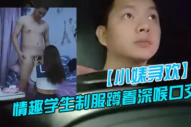 【学生萝莉】新人探花上门快餐操妹子穿上情趣学生制服蹲着深喉口交活不错骑乘扭动小腰娇喘呻吟