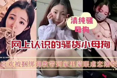 【SM调教】网上认识的骚货小母狗喜欢被捆绑蒙眼调教_