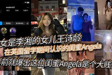 【网曝黑料】此女是李湘的女儿王诗龄在英国留学期间认识的闺蜜Angela早前就爆出这位闺蜜Angela是个大贱货背刺好友卖逼卖淫崇洋媚外现在跟老外的不雅视频流出