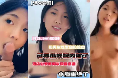 【自拍偷拍】小母狗潜质和男友性爱自拍流出脸蛋绝了酒店做爱被男友狠操高潮可爱小样被内射了