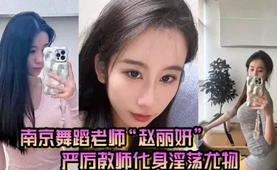 【自拍偷拍】南京舞蹈老师赵丽妍在男友面前判若两人严厉教师化身淫荡尤物