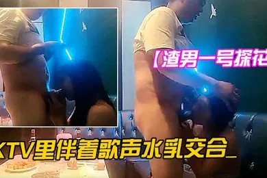 【学生萝莉】渣男一号探花周末约的成都大学生极品00后大胸粉嫩KTV里伴着歌声水乳交合_