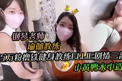 【学生萝莉】百万粉撸铁健身教练Ellie剧情三部钢琴老师与学生瑜伽教练与学生小黄鸭水中造爱无