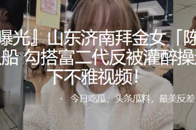 【强奸迷奸】拜金女陈姣脚踏多只船勾搭富二代反被灌醉操还被录下
