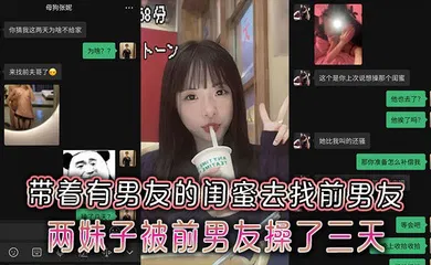 【自拍偷拍】极品反差小母狗带着有男友的闺蜜去找前男友，两妹子被前男友操了三天两夜附带聊天记录
