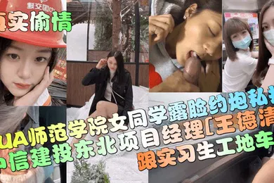 【自拍偷拍】真实偷情中信建投东北项目经理王德清跟实习生工地车震PUA师范学院女同学露脸约炮私拍