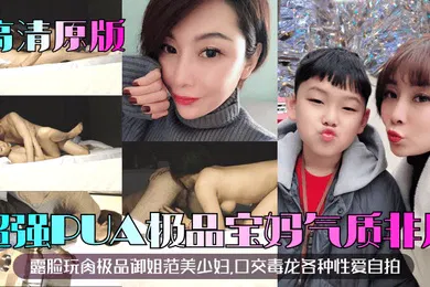 【口交自慰】高清原版超强PUA极品宝妈露脸玩肏极品御姐范美少妇气质非凡口交毒龙各种性爱自拍