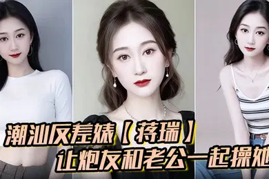 【自拍偷拍】潮汕反差婊蒋瑞聊天骚话连篇让炮友和老公一起操她炮友也是热心肠直接实现她的愿望