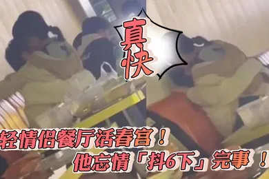 【自拍偷拍】年輕情侶餐廳活春宮他忘情抖6下完事真快
