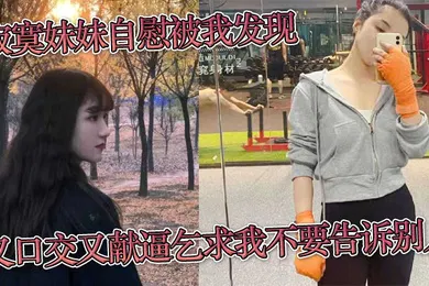 【乱伦】寂寞妹妹自慰被我发现又口交又献逼乞求我不要告诉别人