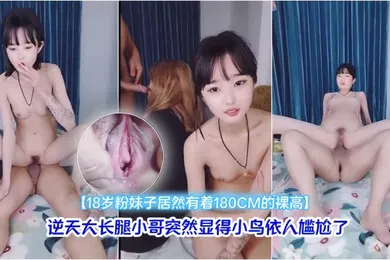 【自拍偷拍】18岁粉妹子居然有着180CM的裸高逆天大长腿小哥突然显得小鸟依人尴尬了