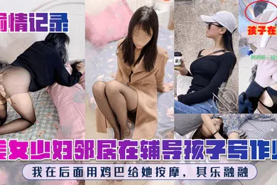 【自拍偷拍】偷情记录美女少妇邻居在辅导孩子写作业我在后面用鸡巴给她按摩其乐融融