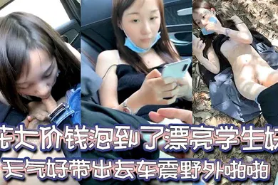 【学生萝莉】寻女问干花大价钱泡到了漂亮学生妹天气好带出去车震野外啪啪