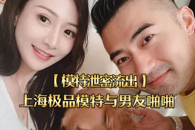 【自拍偷拍】模特泄密流出上海极品模特与男友啪啪视频被流出女主超美身材很好