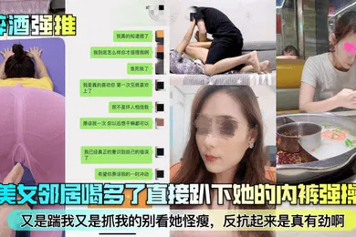 【强奸迷奸】醉酒强推趁美女邻居喝多了直接趴下她的内裤强操了又是踹我又是抓我的别看她怪瘦反抗起来是真有劲啊