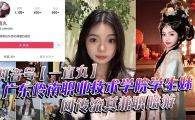 【学生萝莉】抖音号【一直丸】广东岭南职业技术学院学生妹，网传流其兼职陪游，还当过私房模特，这都拍上片了，真骚！