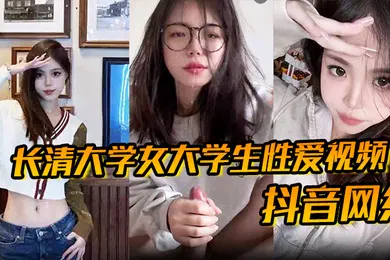 【学生萝莉】抖音网红长清大学女大学生性爱视频高清无水版妹子抖音叫甜冰水呀已经封号了体育生太猛了