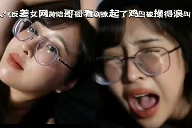 【厂牌经典】眼镜女陪反差妹看剧撩起了鸡巴被操得浪叫不断
