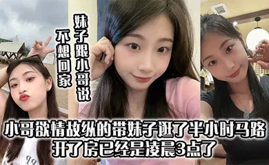 【乱伦】妹子跟小哥说不想回家 小哥欲情故纵的带妹子逛了半小时马路 开了房已经是凌晨3点了 上来妹妹太主动了 小哥第一次10分钟交枪