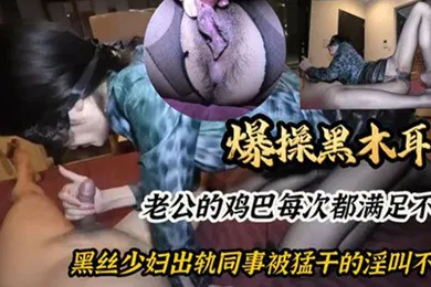 【丝袜制服】爆操黑木耳老公的鸡巴每次都满足不了黑丝少妇出轨同事被猛干的淫叫不停