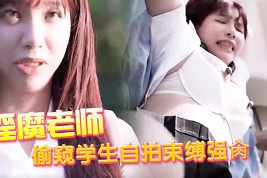 【学生萝莉】淫魔老师偷窥学生自拍束缚强肏