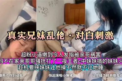 【乱伦】真实兄妹乱伦对白刺激爸妈不在家亲扰打王者的妹妹趁机威胁让她给自己操