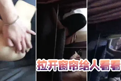 【自拍偷拍】拉开窗帘给人看看太骚了