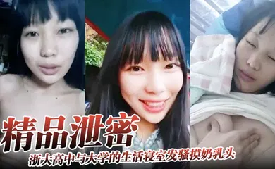 【网曝黑料】浙大高中与大学的生活寝室发骚摸奶乳头异常敏感