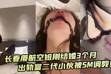 【SM调教】深圳厦航空姐刚结婚3个月出轨富二代小伙被SM调教