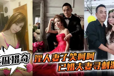 【群交多P】吃瓜猎奇淫人妻子笑呵呵已婚夫妻寻刺激招人操妻子自己拍摄玩那些年玩过的3P联谊