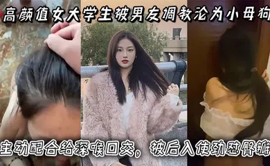 【学生萝莉】高颜值女大学生被男友调教沦为小母狗，主动配合给深喉口交，被后入使劲怼臀瓣，最后正面快速抽插小穴！